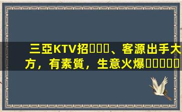 三亞KTV招、客源出手大方，有素質，生意火爆，
